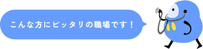 こんな方にピッタリの職場です！