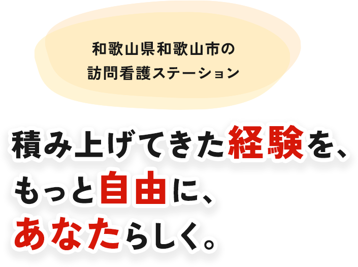 和歌山県和歌山市の訪問看護ステーション 積み上げてきた経験を、もっと自由に、 あなたらしく。